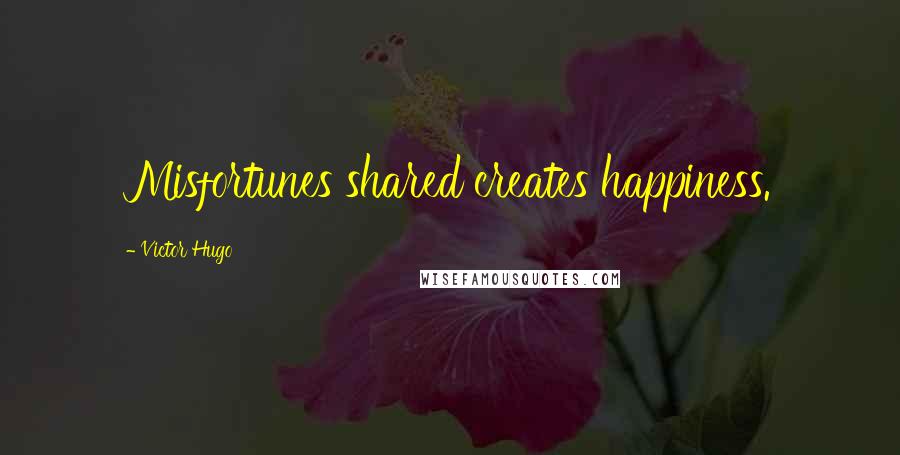 Victor Hugo Quotes: Misfortunes shared creates happiness.