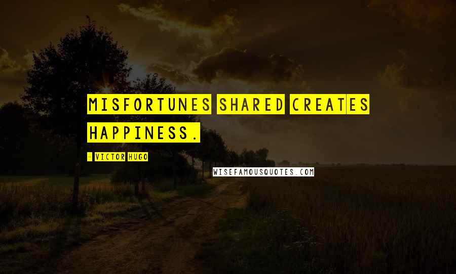 Victor Hugo Quotes: Misfortunes shared creates happiness.