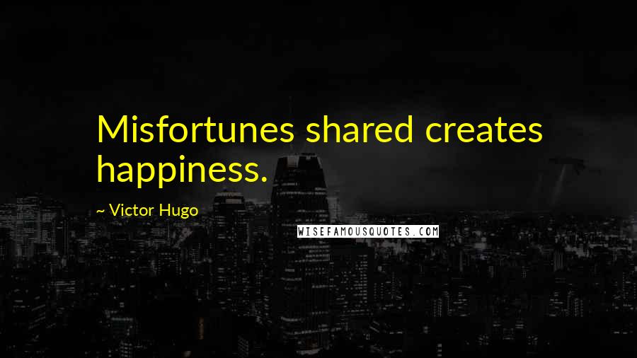 Victor Hugo Quotes: Misfortunes shared creates happiness.