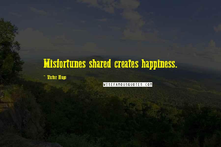 Victor Hugo Quotes: Misfortunes shared creates happiness.