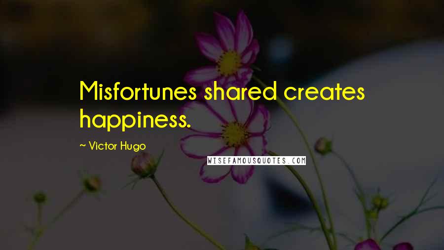 Victor Hugo Quotes: Misfortunes shared creates happiness.