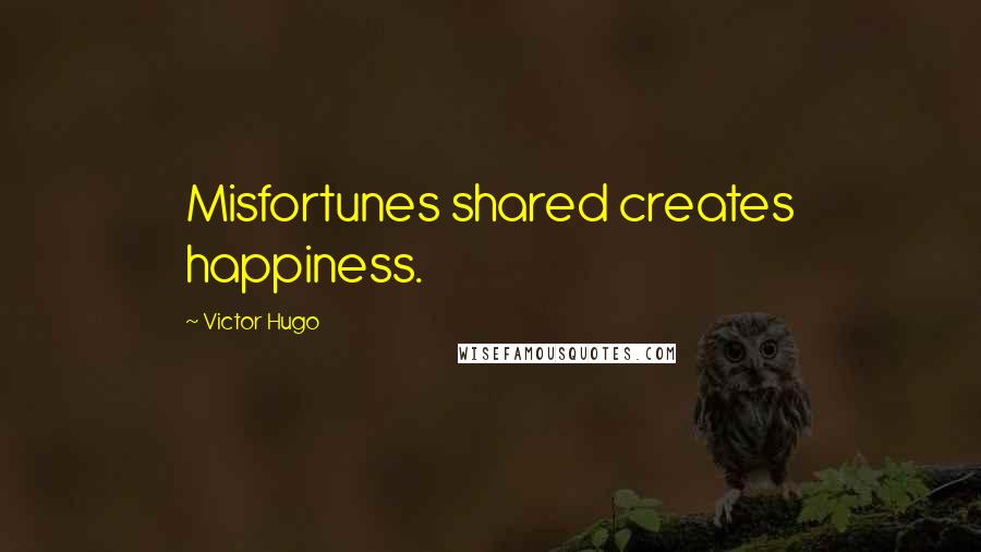 Victor Hugo Quotes: Misfortunes shared creates happiness.