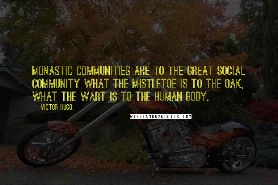Victor Hugo Quotes: Monastic communities are to the great social community what the mistletoe is to the oak, what the wart is to the human body.