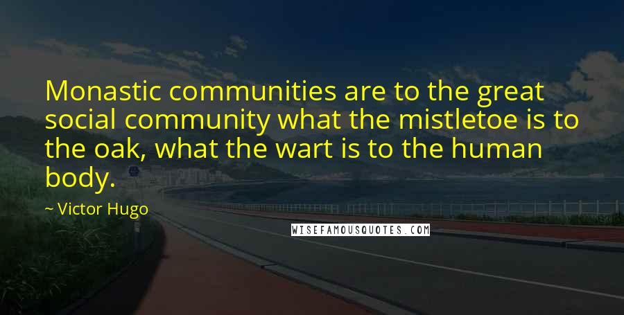 Victor Hugo Quotes: Monastic communities are to the great social community what the mistletoe is to the oak, what the wart is to the human body.