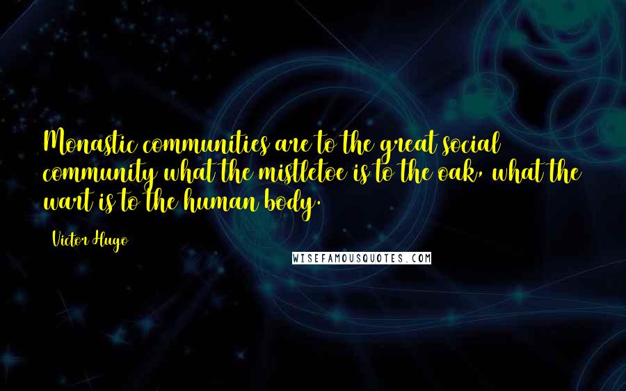 Victor Hugo Quotes: Monastic communities are to the great social community what the mistletoe is to the oak, what the wart is to the human body.
