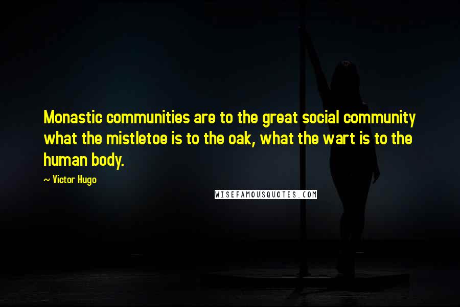 Victor Hugo Quotes: Monastic communities are to the great social community what the mistletoe is to the oak, what the wart is to the human body.