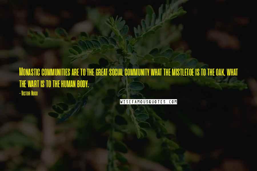 Victor Hugo Quotes: Monastic communities are to the great social community what the mistletoe is to the oak, what the wart is to the human body.