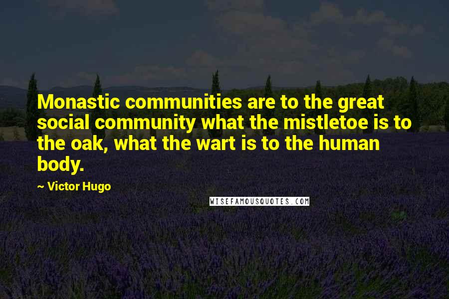 Victor Hugo Quotes: Monastic communities are to the great social community what the mistletoe is to the oak, what the wart is to the human body.