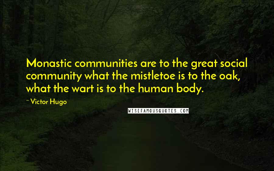 Victor Hugo Quotes: Monastic communities are to the great social community what the mistletoe is to the oak, what the wart is to the human body.