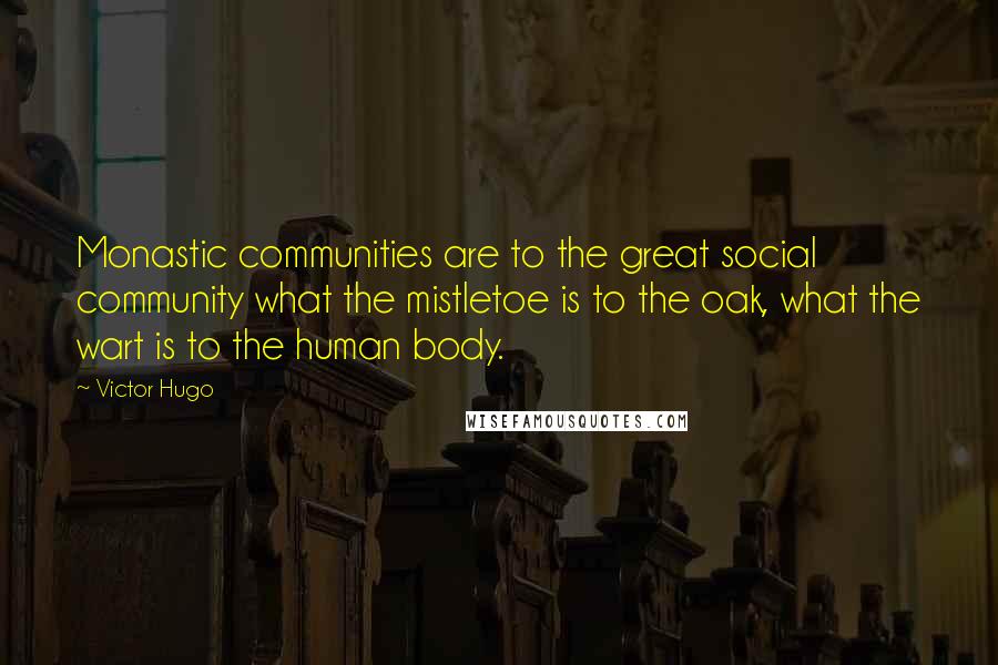 Victor Hugo Quotes: Monastic communities are to the great social community what the mistletoe is to the oak, what the wart is to the human body.