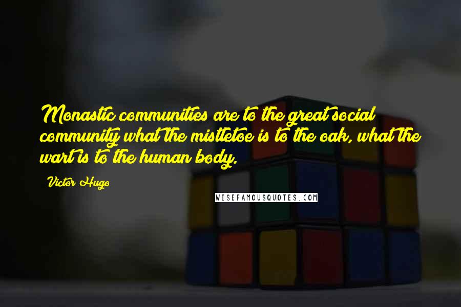 Victor Hugo Quotes: Monastic communities are to the great social community what the mistletoe is to the oak, what the wart is to the human body.