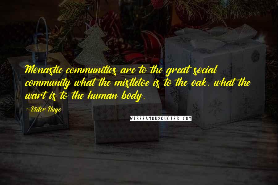 Victor Hugo Quotes: Monastic communities are to the great social community what the mistletoe is to the oak, what the wart is to the human body.