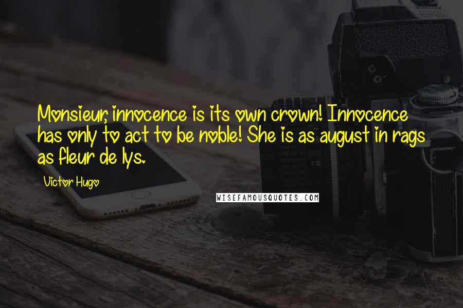 Victor Hugo Quotes: Monsieur, innocence is its own crown! Innocence has only to act to be noble! She is as august in rags as fleur de lys.