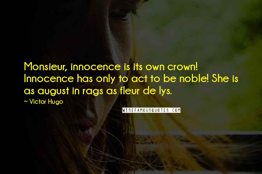 Victor Hugo Quotes: Monsieur, innocence is its own crown! Innocence has only to act to be noble! She is as august in rags as fleur de lys.