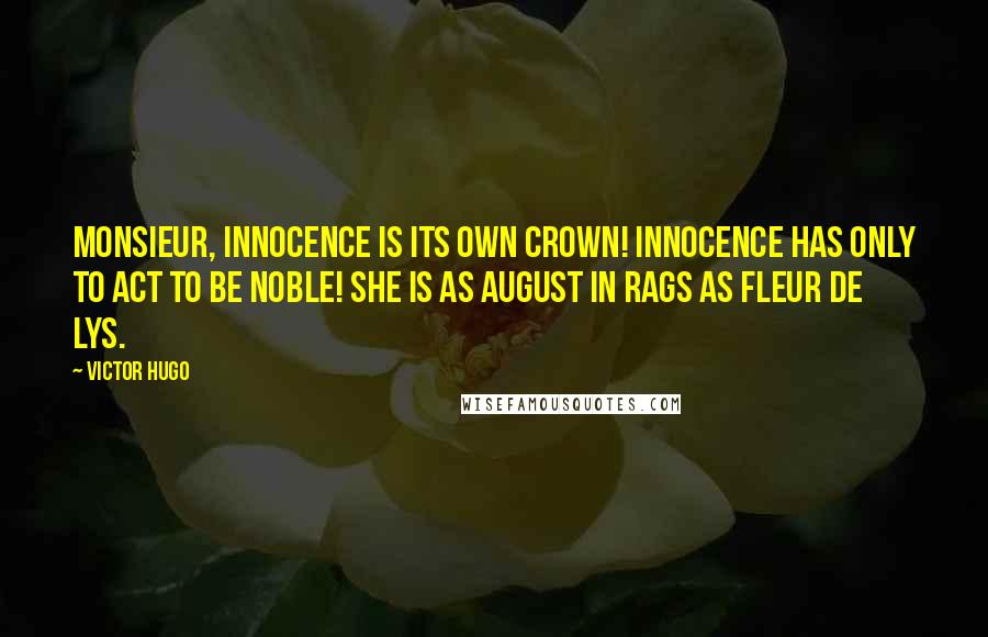 Victor Hugo Quotes: Monsieur, innocence is its own crown! Innocence has only to act to be noble! She is as august in rags as fleur de lys.