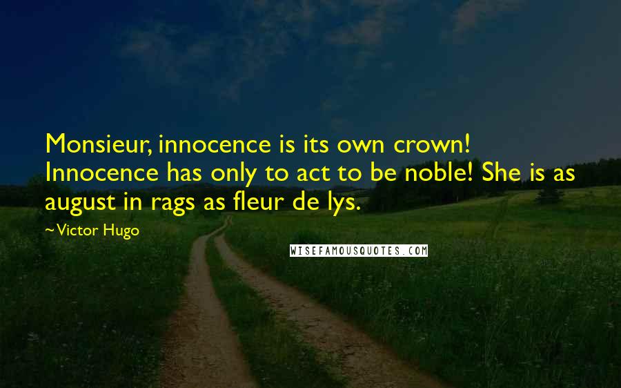Victor Hugo Quotes: Monsieur, innocence is its own crown! Innocence has only to act to be noble! She is as august in rags as fleur de lys.