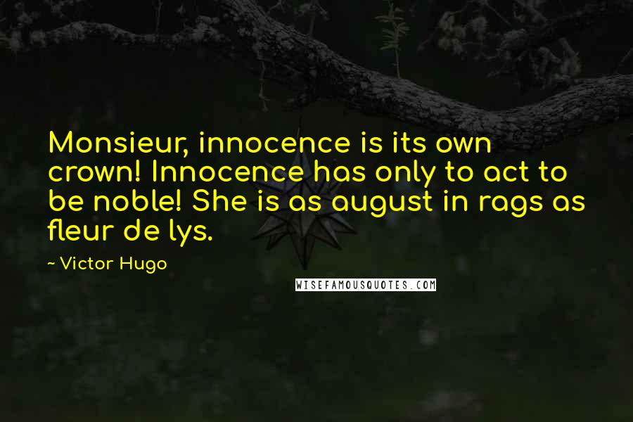 Victor Hugo Quotes: Monsieur, innocence is its own crown! Innocence has only to act to be noble! She is as august in rags as fleur de lys.