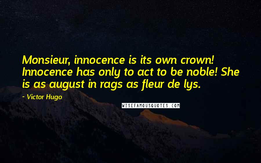Victor Hugo Quotes: Monsieur, innocence is its own crown! Innocence has only to act to be noble! She is as august in rags as fleur de lys.