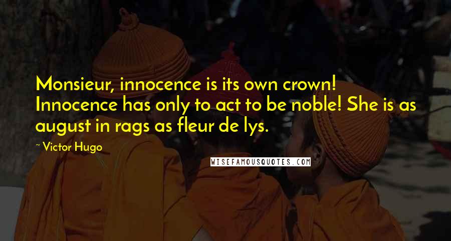 Victor Hugo Quotes: Monsieur, innocence is its own crown! Innocence has only to act to be noble! She is as august in rags as fleur de lys.