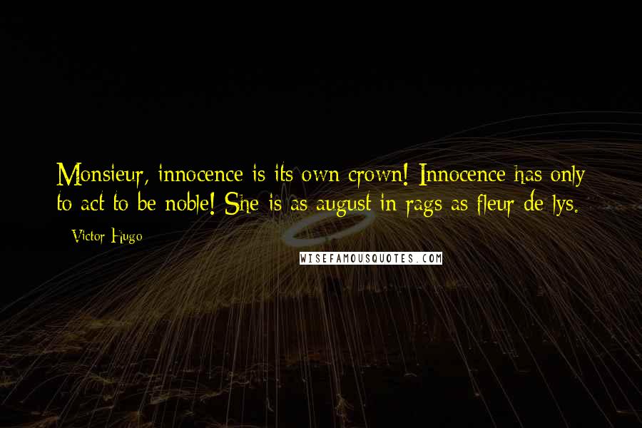 Victor Hugo Quotes: Monsieur, innocence is its own crown! Innocence has only to act to be noble! She is as august in rags as fleur de lys.