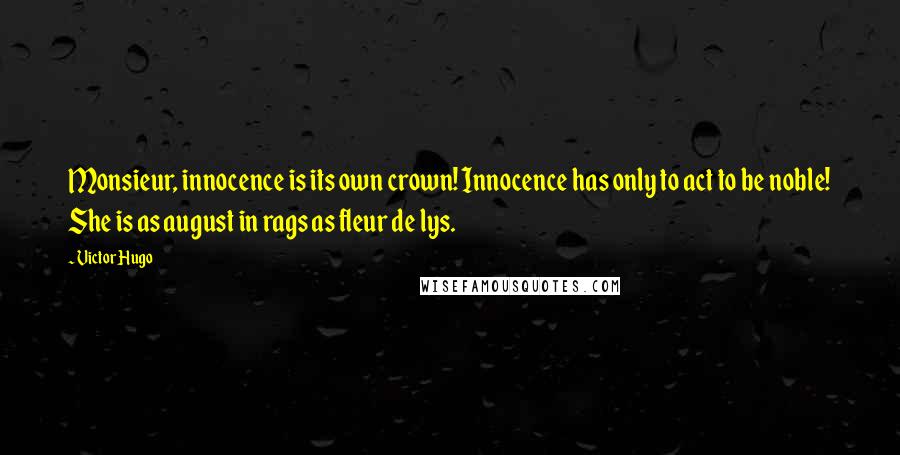 Victor Hugo Quotes: Monsieur, innocence is its own crown! Innocence has only to act to be noble! She is as august in rags as fleur de lys.