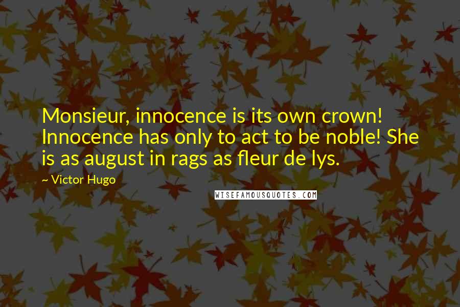 Victor Hugo Quotes: Monsieur, innocence is its own crown! Innocence has only to act to be noble! She is as august in rags as fleur de lys.