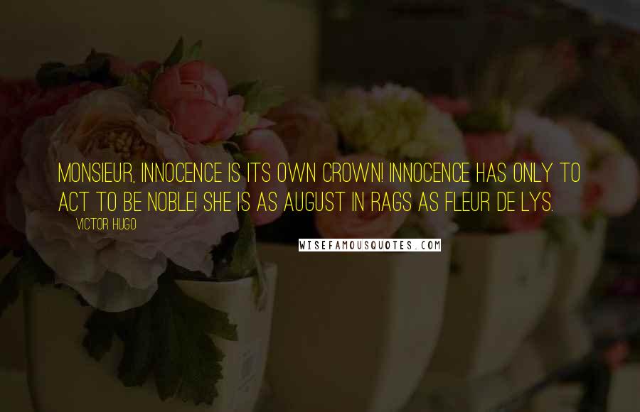 Victor Hugo Quotes: Monsieur, innocence is its own crown! Innocence has only to act to be noble! She is as august in rags as fleur de lys.