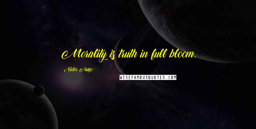 Victor Hugo Quotes: Morality is truth in full bloom.