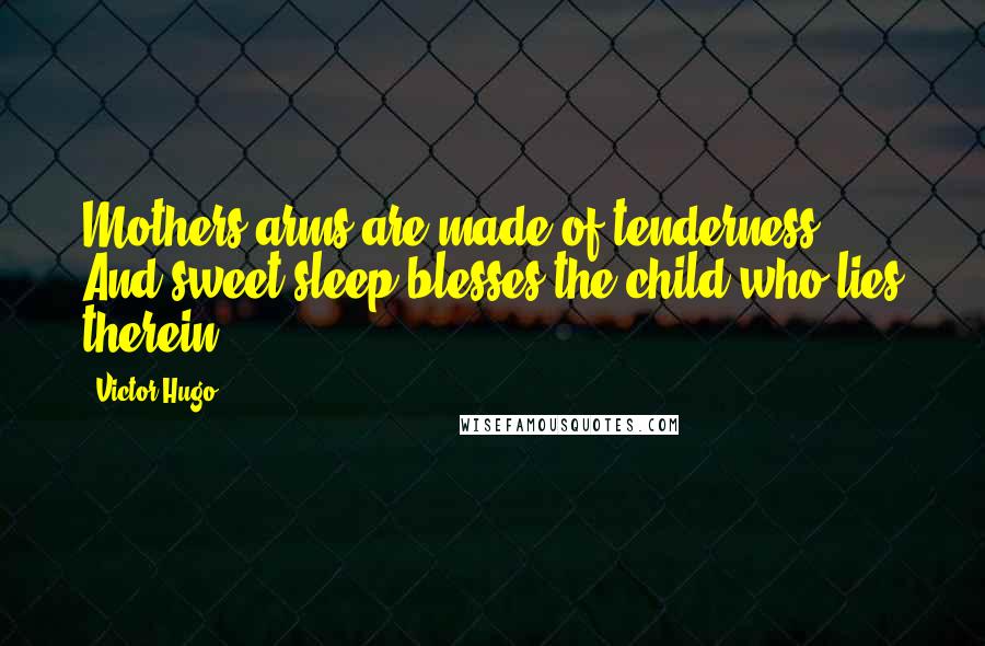 Victor Hugo Quotes: Mothers arms are made of tenderness, And sweet sleep blesses the child who lies therein.