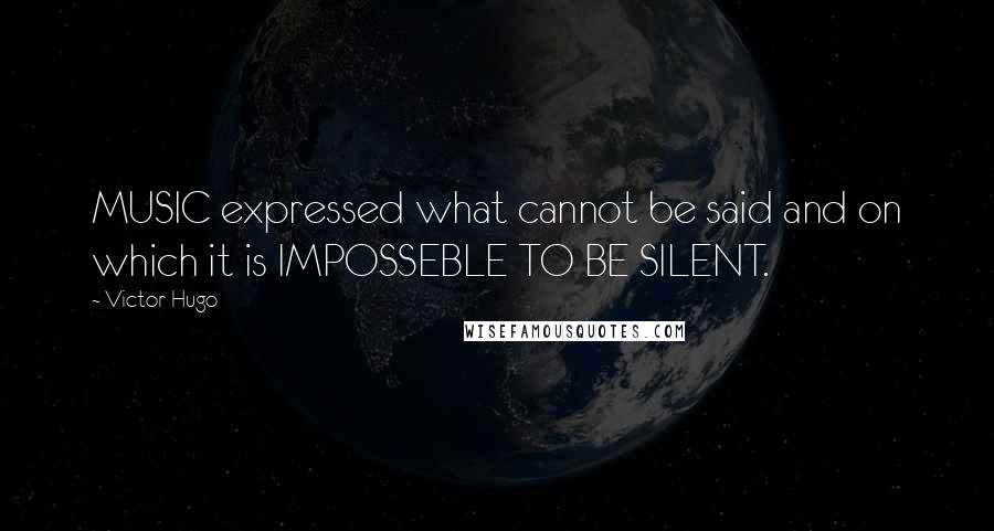 Victor Hugo Quotes: MUSIC expressed what cannot be said and on which it is IMPOSSEBLE TO BE SILENT.