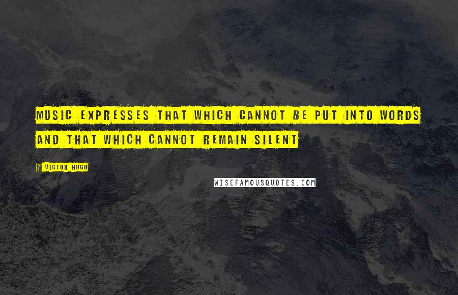 Victor Hugo Quotes: Music expresses that which cannot be put into words and that which cannot remain silent