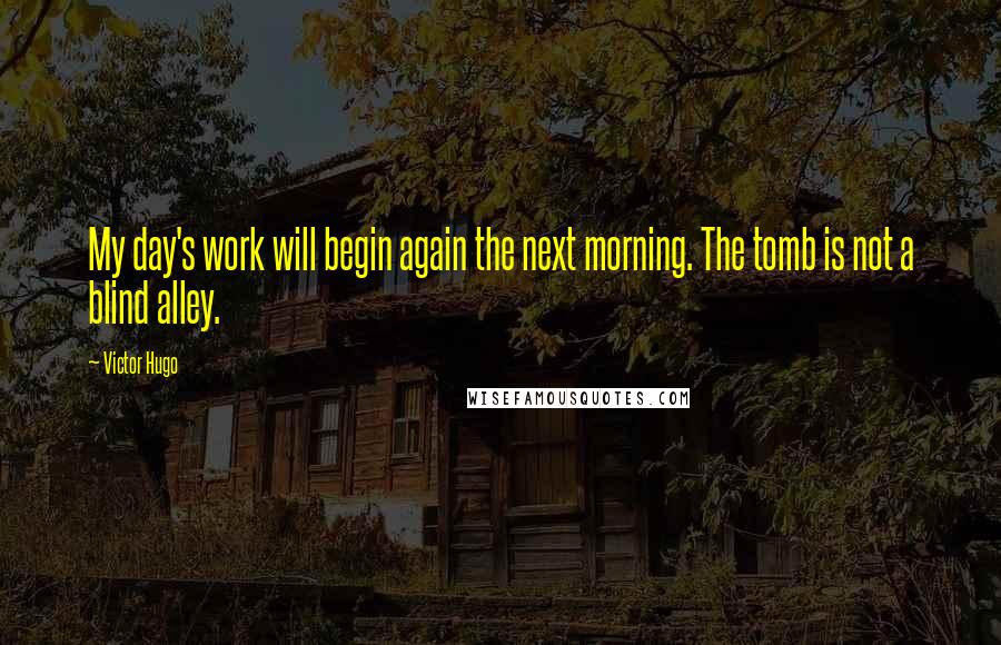 Victor Hugo Quotes: My day's work will begin again the next morning. The tomb is not a blind alley.