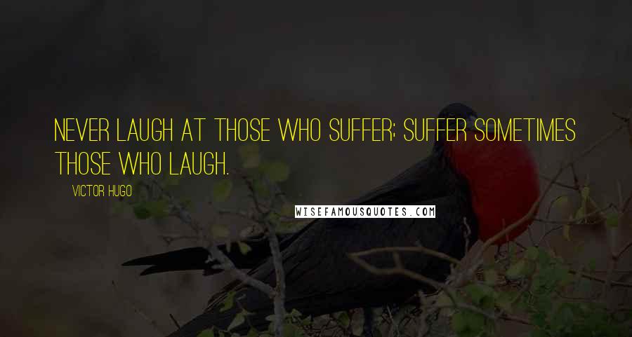 Victor Hugo Quotes: Never laugh at those who suffer; suffer sometimes those who laugh.