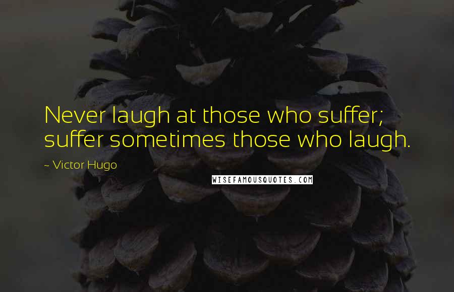 Victor Hugo Quotes: Never laugh at those who suffer; suffer sometimes those who laugh.