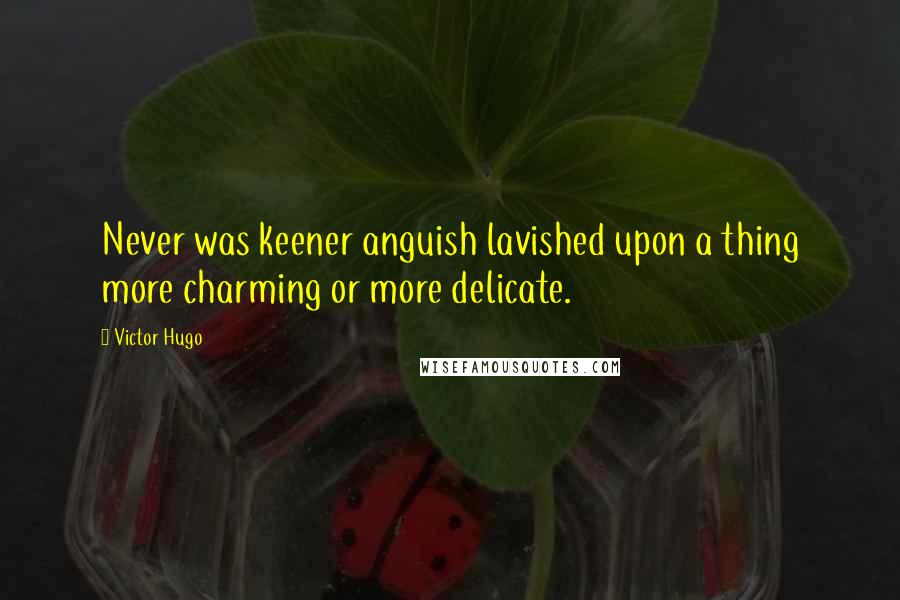 Victor Hugo Quotes: Never was keener anguish lavished upon a thing more charming or more delicate.