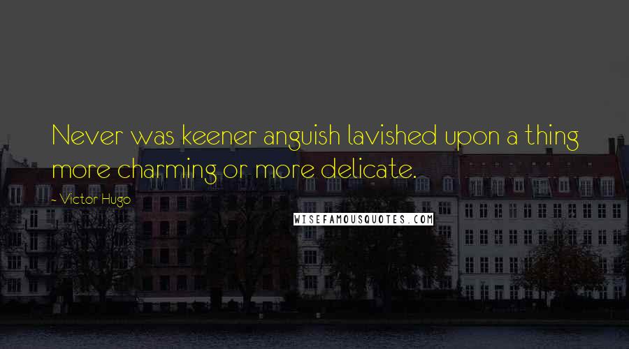 Victor Hugo Quotes: Never was keener anguish lavished upon a thing more charming or more delicate.