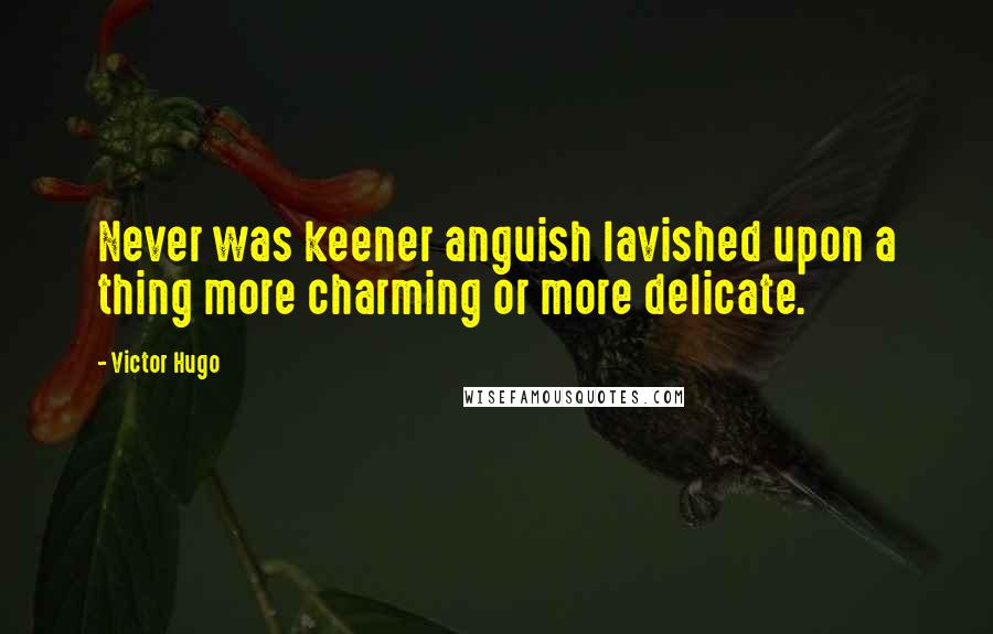 Victor Hugo Quotes: Never was keener anguish lavished upon a thing more charming or more delicate.