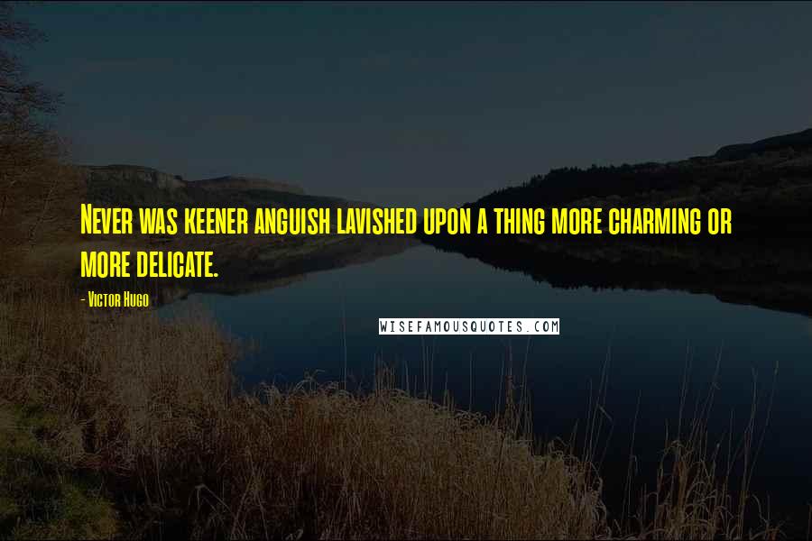 Victor Hugo Quotes: Never was keener anguish lavished upon a thing more charming or more delicate.