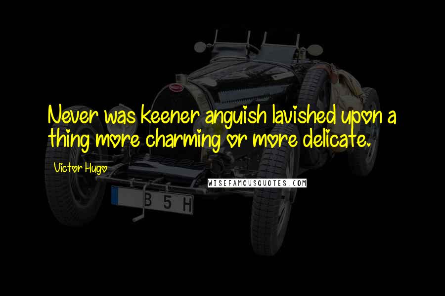 Victor Hugo Quotes: Never was keener anguish lavished upon a thing more charming or more delicate.