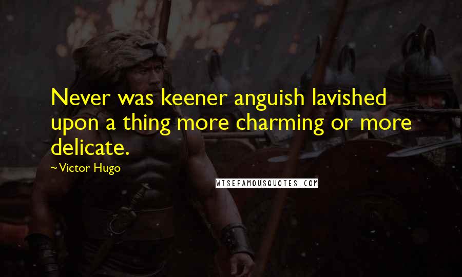 Victor Hugo Quotes: Never was keener anguish lavished upon a thing more charming or more delicate.