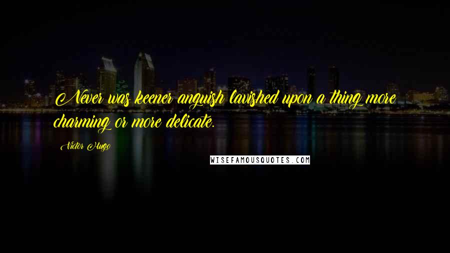 Victor Hugo Quotes: Never was keener anguish lavished upon a thing more charming or more delicate.