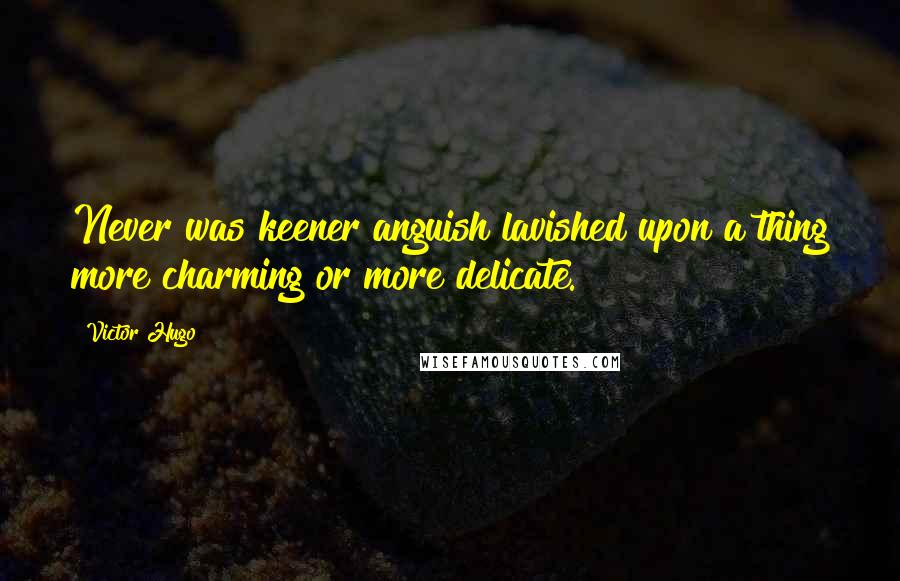 Victor Hugo Quotes: Never was keener anguish lavished upon a thing more charming or more delicate.