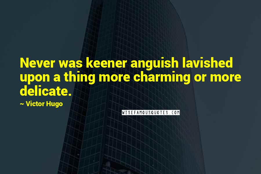 Victor Hugo Quotes: Never was keener anguish lavished upon a thing more charming or more delicate.