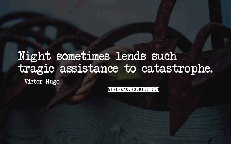 Victor Hugo Quotes: Night sometimes lends such tragic assistance to catastrophe.