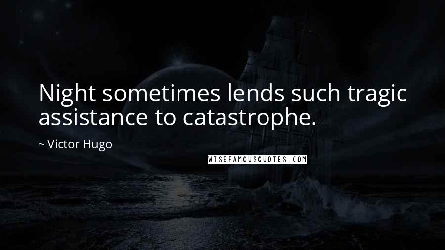 Victor Hugo Quotes: Night sometimes lends such tragic assistance to catastrophe.