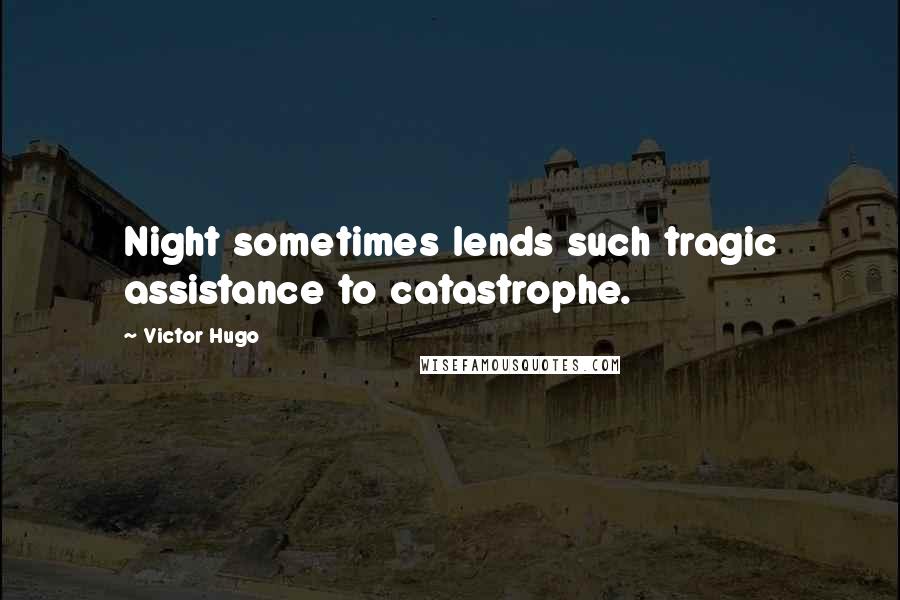 Victor Hugo Quotes: Night sometimes lends such tragic assistance to catastrophe.