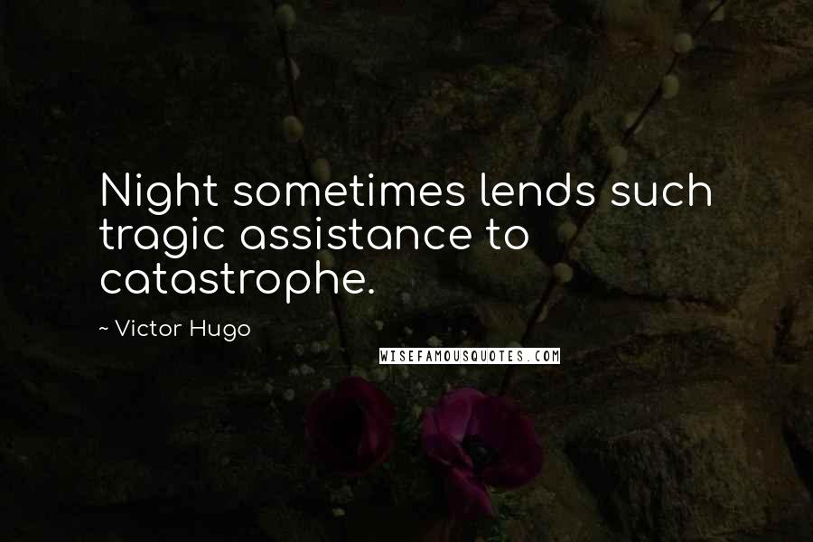 Victor Hugo Quotes: Night sometimes lends such tragic assistance to catastrophe.
