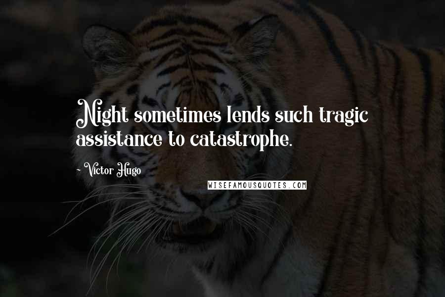 Victor Hugo Quotes: Night sometimes lends such tragic assistance to catastrophe.