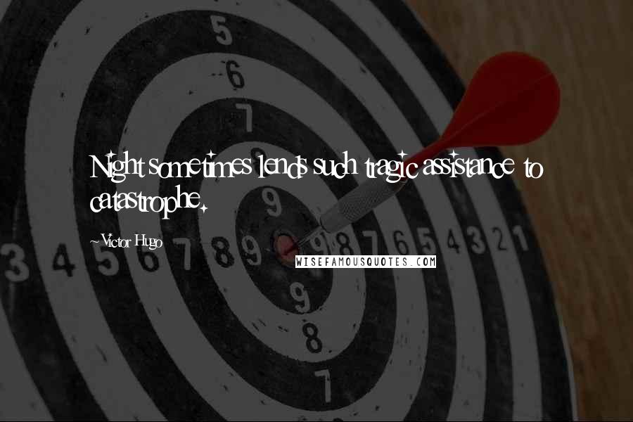 Victor Hugo Quotes: Night sometimes lends such tragic assistance to catastrophe.