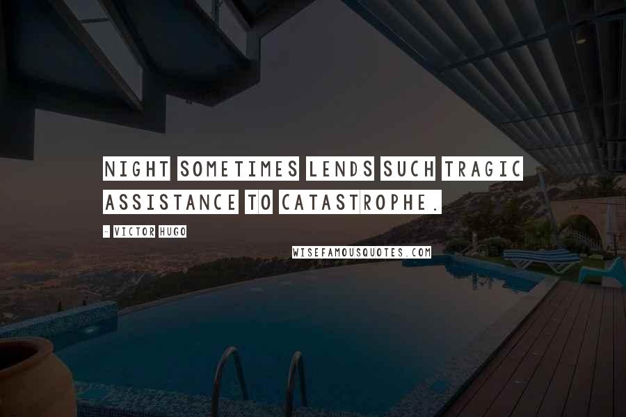 Victor Hugo Quotes: Night sometimes lends such tragic assistance to catastrophe.